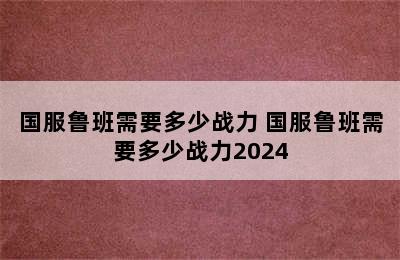 国服鲁班需要多少战力 国服鲁班需要多少战力2024